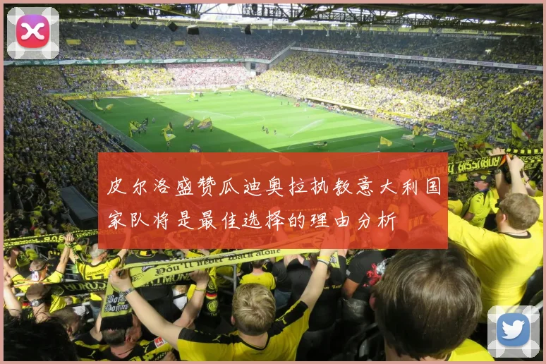 皮尔洛盛赞瓜迪奥拉执教意大利国家队将是最佳选择的理由分析
