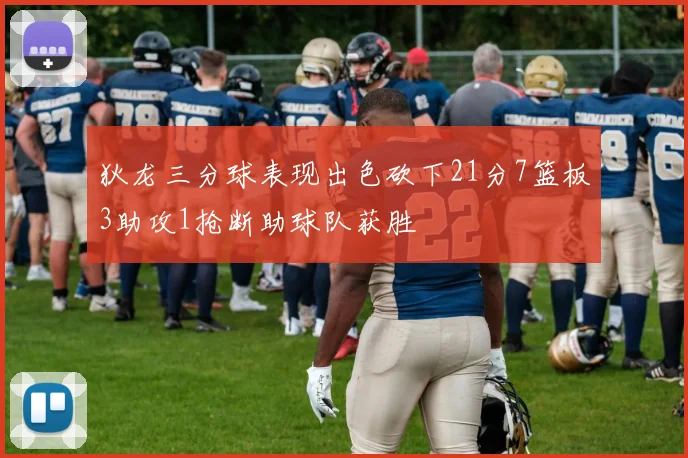 狄龙三分球表现出色砍下21分7篮板3助攻1抢断助球队获胜