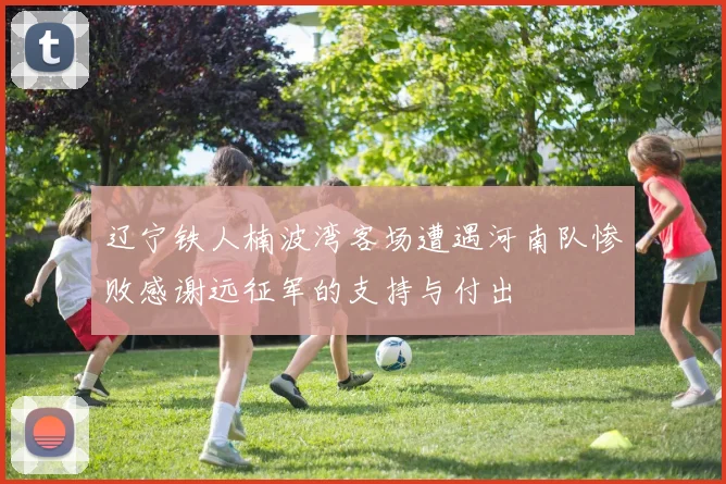 辽宁铁人楠波湾客场遭遇河南队惨败感谢远征军的支持与付出