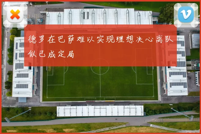 德罗在巴萨难以实现理想决心离队似已成定局